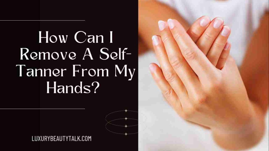 How Can I Remove A Self-Tanner From My Hands