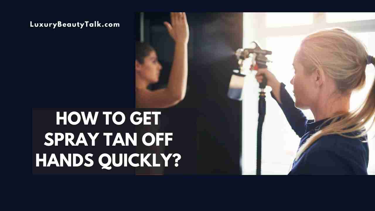 How To Get Spray Tan Off Hands Quickly