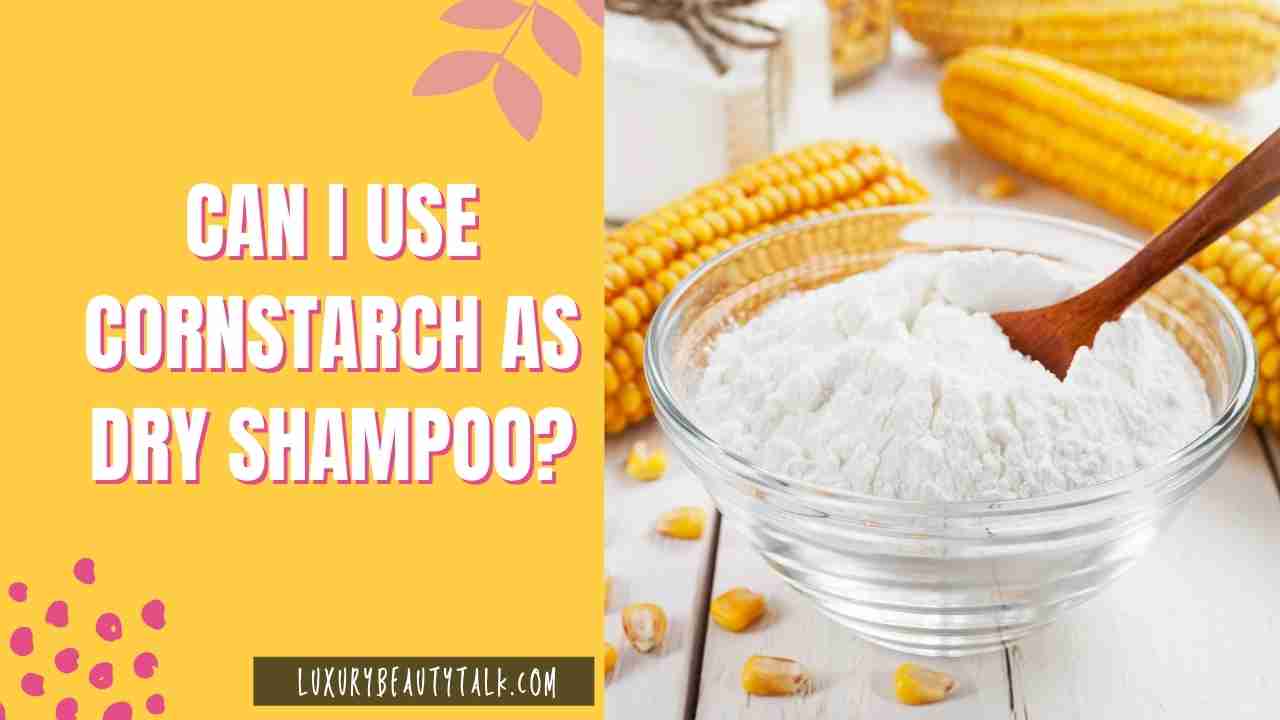 Can I Use Cornstarch as Dry Shampoo?