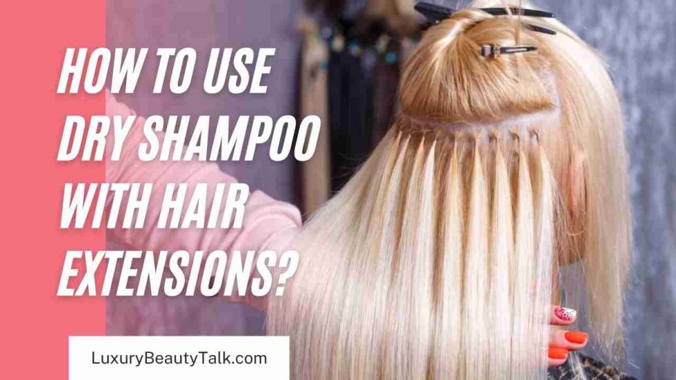 How to Use Dry Shampoo with Hair Extensions? Women's Beauty, Skin