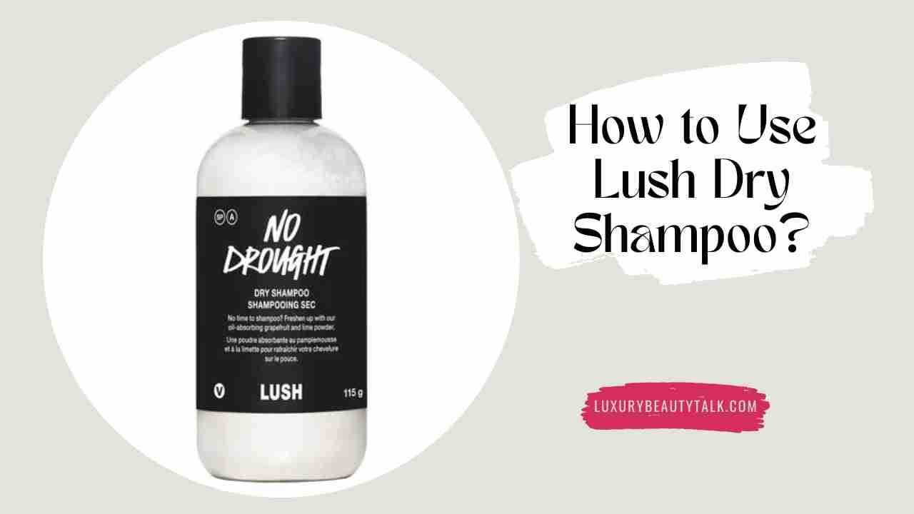How to Use Lush Dry Shampoo